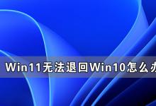 教你Win11无法退回Win10怎么办（Win10无法升级Win11）