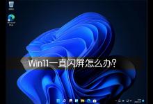 我来分享Win11一直闪屏怎么办（Win11电脑闪屏怎么办）