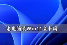 分享老电脑装Win11流畅吗（老电脑怎么装Win11）