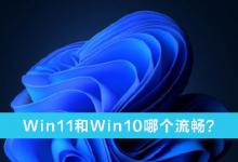 小编分享Win11和Win10哪个流畅（老电脑win11和win10哪个流畅）