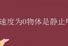 速度为0物体是静止吗？
