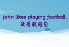 john likes playing football改为疑问句