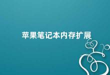 苹果笔记本内存扩展 苹果笔记本内存扩展如何选择合适的内存条