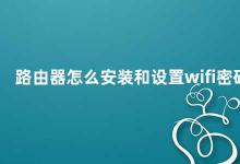 路由器怎么安装和设置wifi密码 如何安装和设置路由器的wifi密码