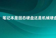 笔记本是固态硬盘还是机械硬盘 固态硬盘和机械硬盘哪个更适合你的笔记本