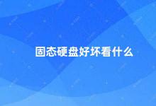 固态硬盘好坏看什么 固态硬盘的好坏除了容量还要看这些因素