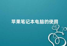 苹果笔记本电脑的使用 苹果笔记本电脑的使用技巧与注意事项