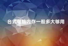 台式电脑内存一般多大够用 如何选择适合自己的台式电脑内存容量