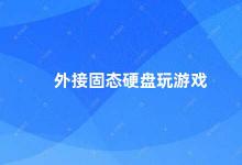 外接固态硬盘玩游戏 外接固态硬盘让游戏更流畅