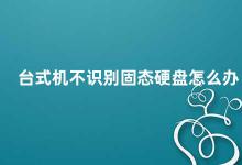 台式机不识别固态硬盘怎么办 固态硬盘在台式机上无法识别的解决方法