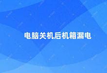 电脑关机后机箱漏电 如何解决电脑关机后机箱漏电的问题