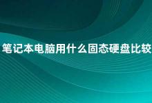 笔记本电脑用什么固态硬盘比较好 如何选择适合自己的笔记本固态硬盘