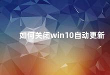 如何关闭win10自动更新 Win10自动更新关闭方法