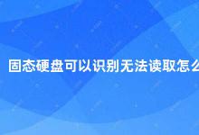 固态硬盘可以识别无法读取怎么办 固态硬盘无法读取怎么办