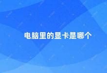 电脑里的显卡是哪个 电脑显卡的种类及如何选择