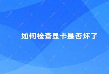 如何检查显卡是否坏了 如何判断显卡是否出现故障