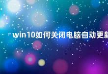 win10如何关闭电脑自动更新 Win10关闭自动更新的方法