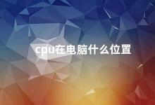 cpu在电脑什么位置 电脑CPU的位置及作用