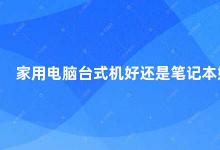 家用电脑台式机好还是笔记本好 家用电脑台式机还是笔记本更好