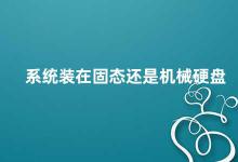 系统装在固态还是机械硬盘 固态硬盘和机械硬盘哪个更适合你的电脑