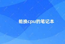 能换cpu的笔记本 如何更换笔记本电脑的CPU