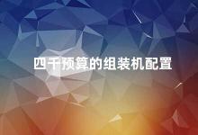 四千预算的组装机配置 四千元预算如何配置一台性价比高的组装机