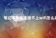 笔记本电脑连接不上wifi怎么办 笔记本电脑无法连接Wi-Fi的解决方法