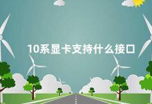 10系显卡支持什么接口 10系显卡支持的接口有哪些