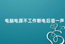 电脑电源不工作断电后滋一声 电脑电源不工作如何排查故障