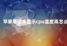 苹果笔记本显示cpu温度高怎么办 如何降低苹果笔记本CPU温度