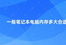 一般笔记本电脑内存多大合适 如何选择适合自己的笔记本电脑内存大小