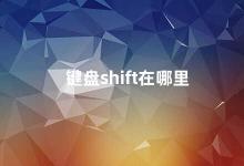 键盘shift在哪里 键盘上的Shift键在哪里