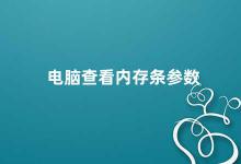 电脑查看内存条参数 如何查看电脑内存条参数