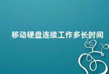 移动硬盘连续工作多长时间 移动硬盘的使用寿命及保养方法