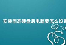 安装固态硬盘后电脑要怎么设置 固态硬盘安装后的电脑设置指南