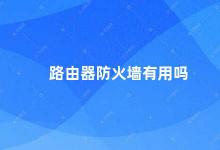 路由器防火墙有用吗 路由器防火墙的作用及其局限性