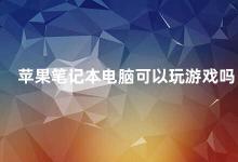 苹果笔记本电脑可以玩游戏吗 苹果笔记本电脑的游戏性能如何