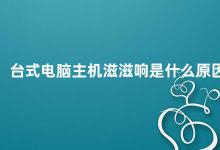 台式电脑主机滋滋响是什么原因 如何解决台式电脑主机滋滋响的问题