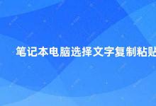 笔记本电脑选择文字复制粘贴 如何正确选择复制和粘贴文字