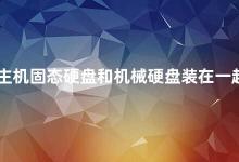 主机固态硬盘和机械硬盘装在一起吗 主机固态硬盘和机械硬盘可以一起使用吗