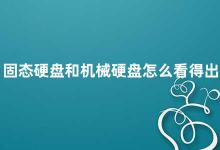 固态硬盘和机械硬盘怎么看得出来 如何辨别固态硬盘和机械硬盘