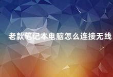 老款笔记本电脑怎么连接无线 老款笔记本电脑如何连接Wi-Fi网络