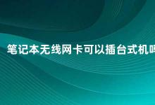 笔记本无线网卡可以插台式机吗 如何在台式机上使用笔记本无线网卡