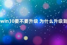 win10要不要升级 为什么升级到Windows 10更好