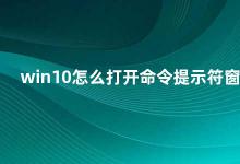 win10怎么打开命令提示符窗口 Win10如何打开命令提示符窗口