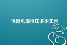 电脑电源电压多少正常 电脑电源电压的正常范围及其影响因素