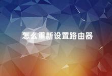 怎么重新设置路由器 路由器设置指南重新设置路由器