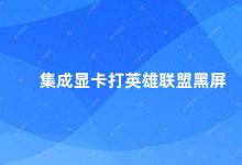 集成显卡打英雄联盟黑屏 如何解决集成显卡打英雄联盟黑屏问题