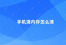 手机清内存怎么清 手机内存不够用这些方法帮你轻松清理