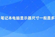 笔记本电脑显示器尺寸一般是多大的 如何选择适合自己的笔记本电脑显示器尺寸